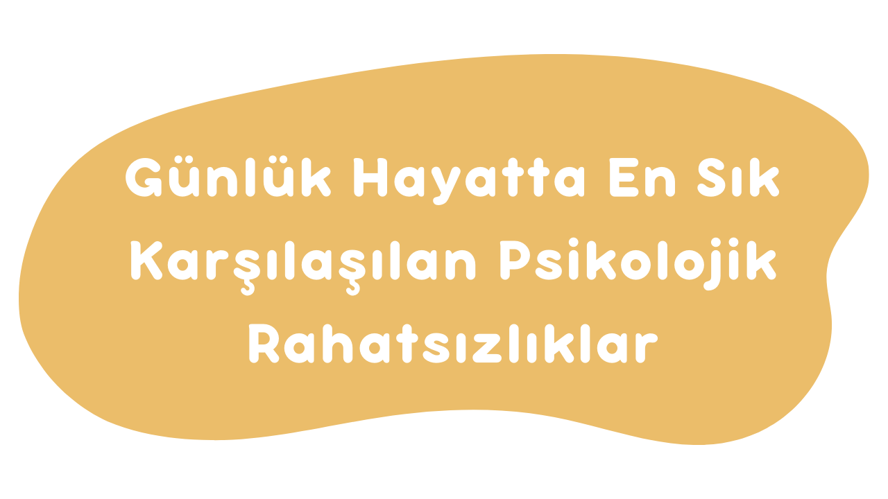 Günlük Hayatta En Sık Karşılaşılan Psikolojik Rahatsızlıklar