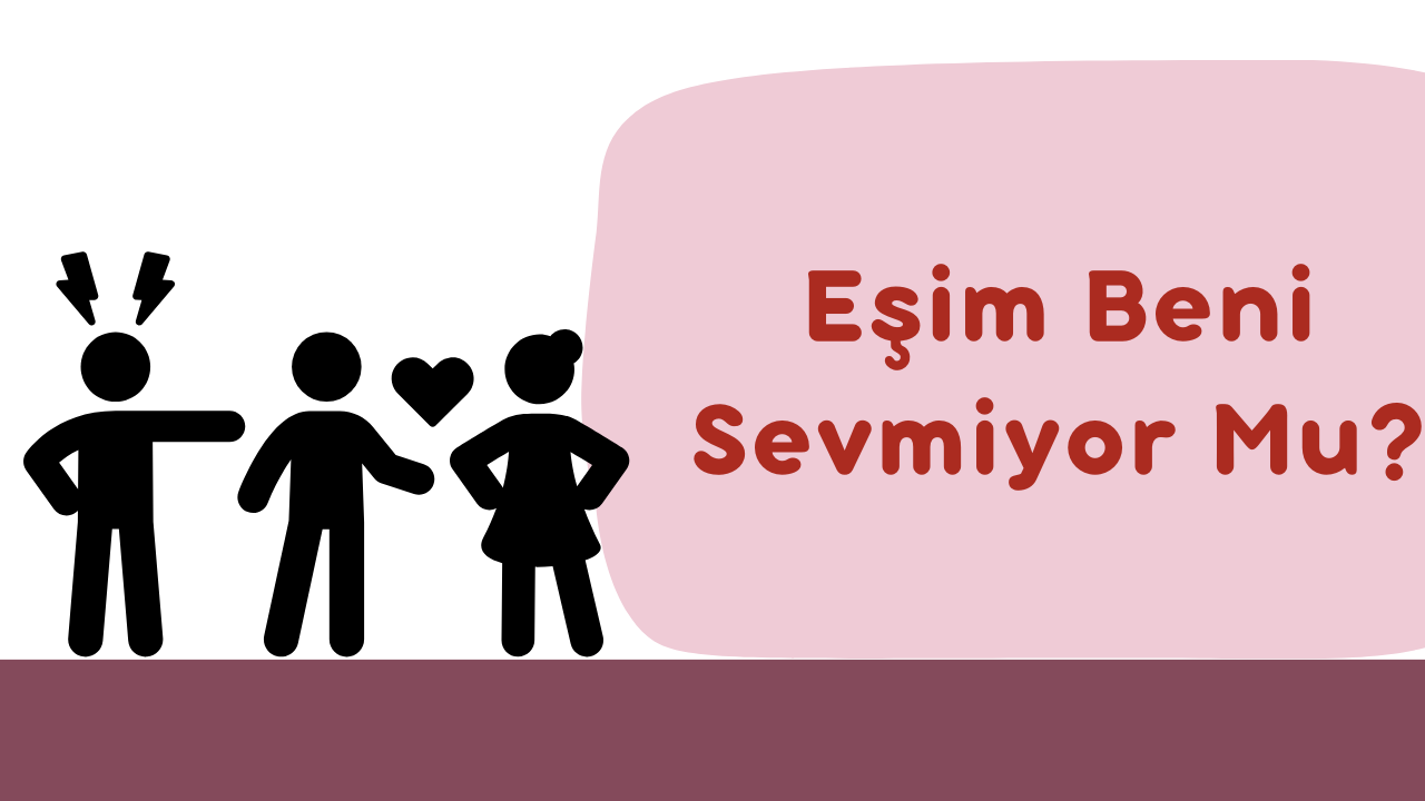 Eşim Beni Sevmiyor Mu Belirtiler, Nedenler ve Çözümler