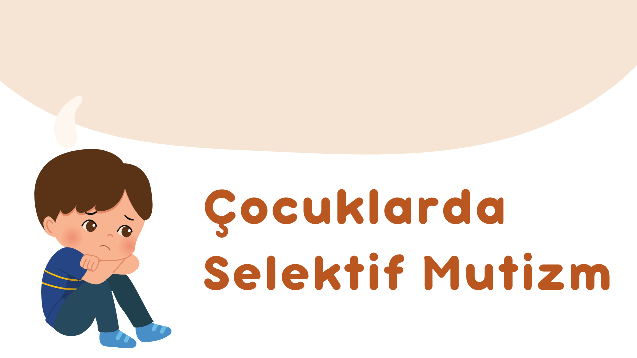 Çocuklarda Selektif Mutizm (Seçici Konuşmazlık) Nedir?